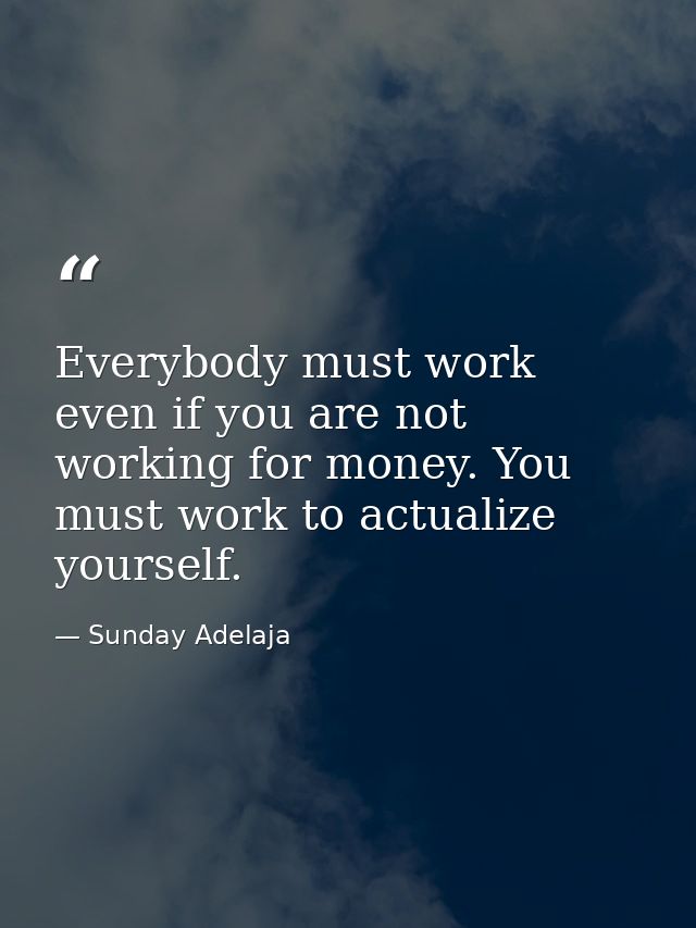 Everybody must work even if you are not working for money. You must work to actualize yourself. — Sunday Adelaja