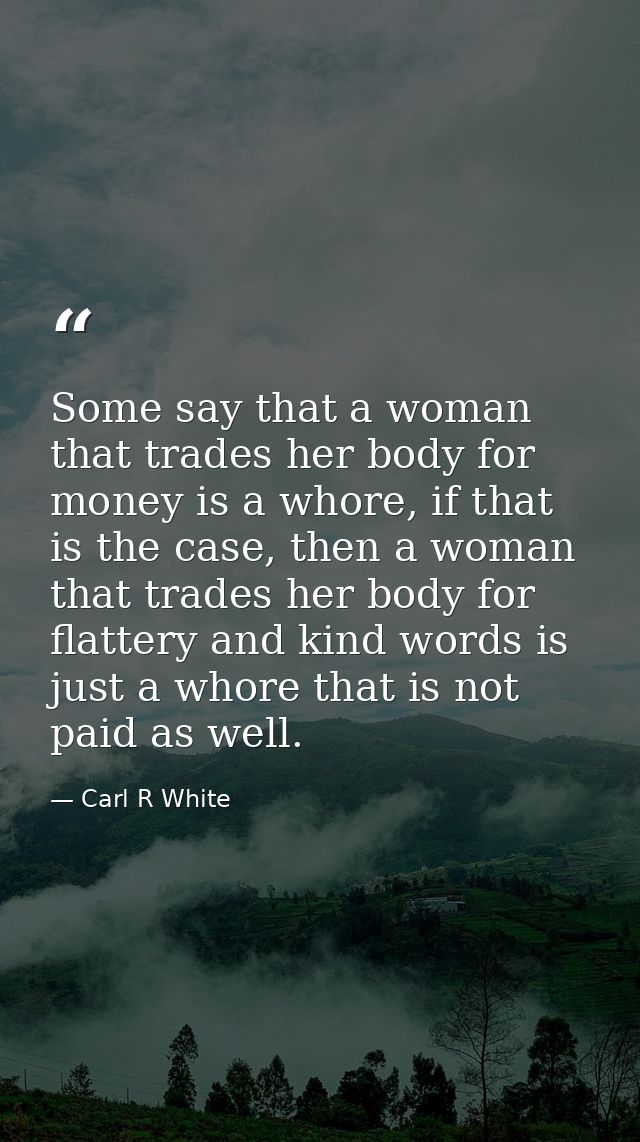 Some say that a woman that trades her body for money is a whore, if that is the case, then a woman that trades her body  — Carl R White