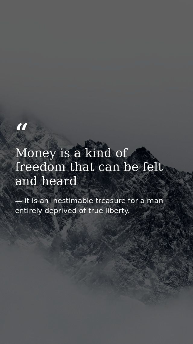 Money is a kind of freedom that can be felt and heard — it is an inestimable treasure for a man entirely deprived of true liberty.