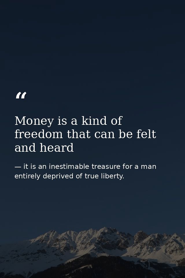 Money is a kind of freedom that can be felt and heard — it is an inestimable treasure for a man entirely deprived of true liberty.