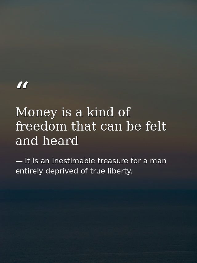 Money is a kind of freedom that can be felt and heard — it is an inestimable treasure for a man entirely deprived of true liberty.
