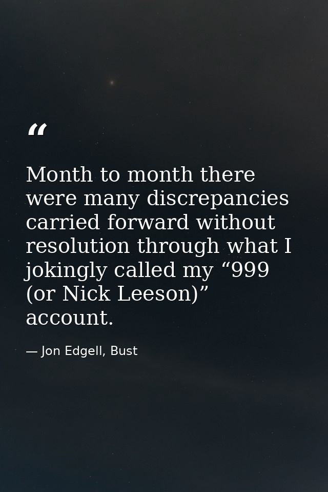 Month to month there were many discrepancies carried forward without resolution through what I jokingly called my “999 ( — Jon Edgell, Bust