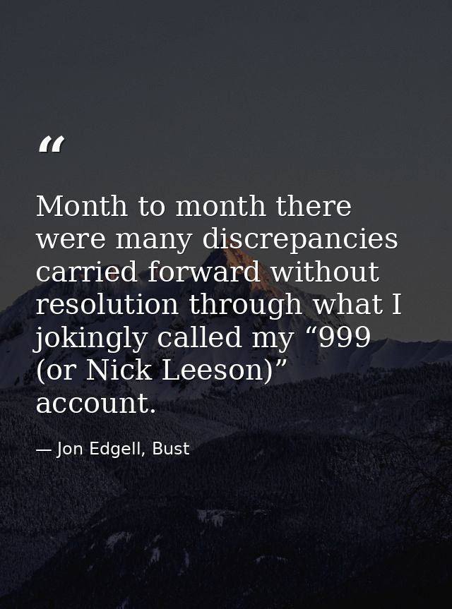 Month to month there were many discrepancies carried forward without resolution through what I jokingly called my “999 ( — Jon Edgell, Bust