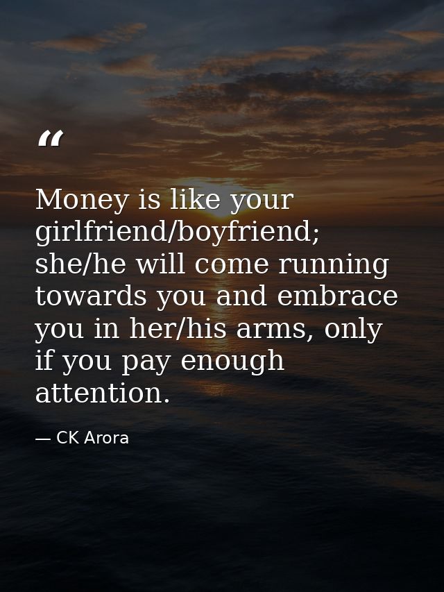Money is like your girlfriend/boyfriend; she/he will come running towards you and embrace you in her/his arms, only if y — CK Arora