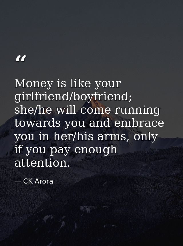 Money is like your girlfriend/boyfriend; she/he will come running towards you and embrace you in her/his arms, only if y — CK Arora