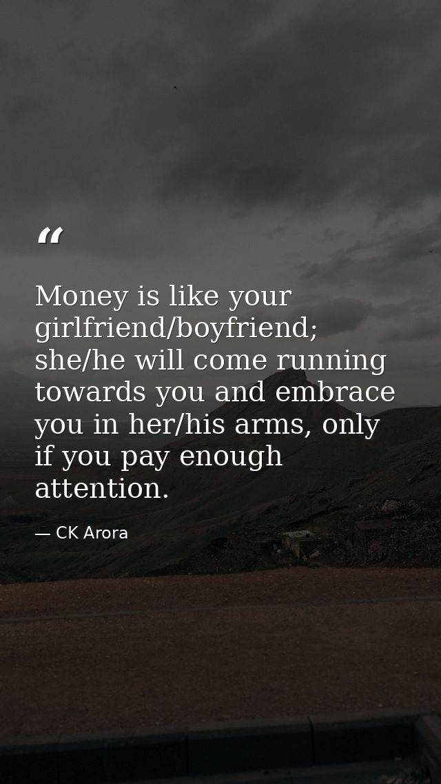 Money is like your girlfriend/boyfriend; she/he will come running towards you and embrace you in her/his arms, only if y — CK Arora