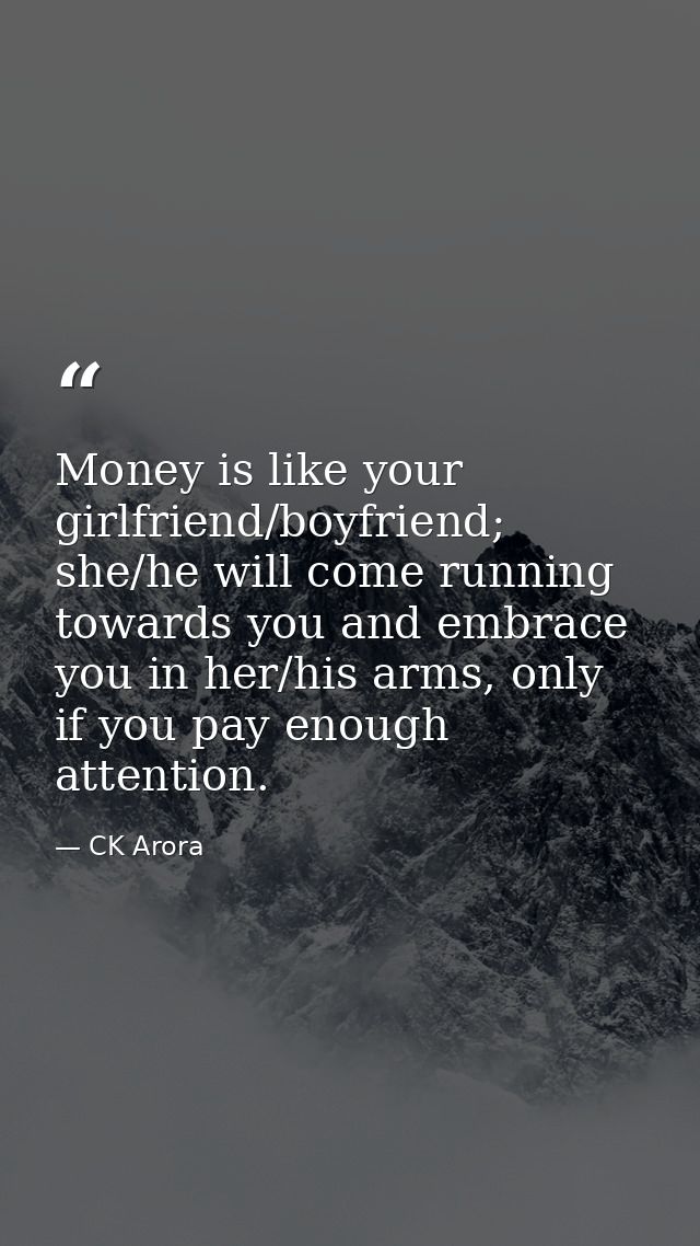 Money is like your girlfriend/boyfriend; she/he will come running towards you and embrace you in her/his arms, only if y — CK Arora