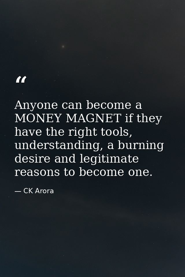Anyone can become a MONEY MAGNET if they have the right tools, understanding, a burning desire and legitimate reasons to — CK Arora