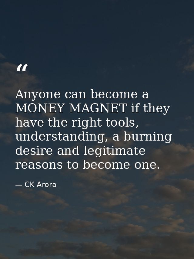 Anyone can become a MONEY MAGNET if they have the right tools, understanding, a burning desire and legitimate reasons to — CK Arora
