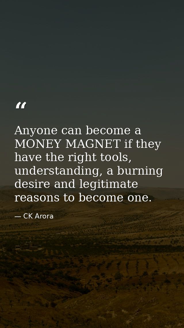 Anyone can become a MONEY MAGNET if they have the right tools, understanding, a burning desire and legitimate reasons to — CK Arora