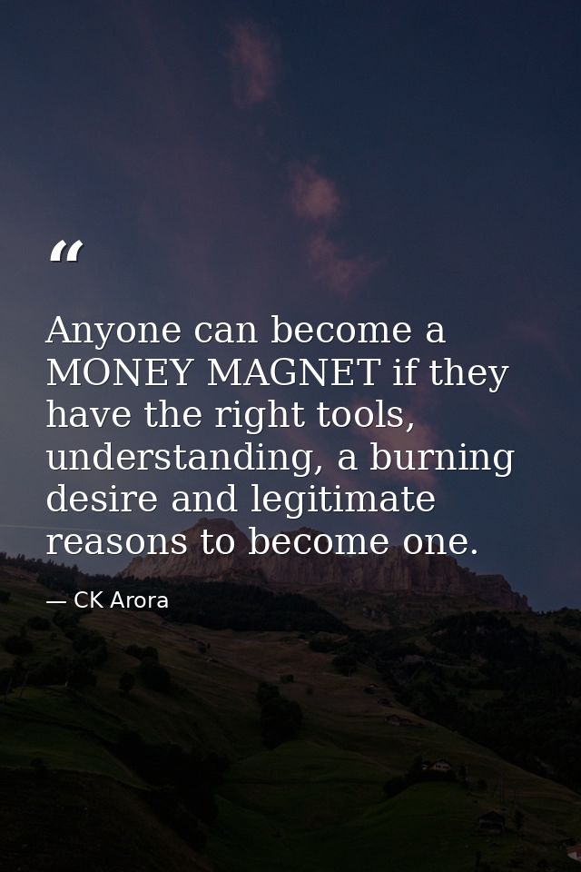 Anyone can become a MONEY MAGNET if they have the right tools, understanding, a burning desire and legitimate reasons to — CK Arora