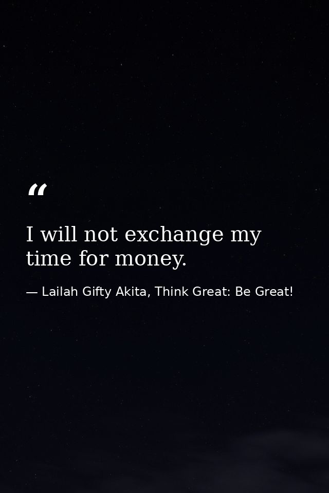 I will not exchange my time for money. — Lailah Gifty Akita, Think Great: Be Great!