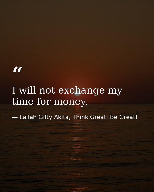 I will not exchange my time for money. — Lailah Gifty Akita, Think Great: Be Great!