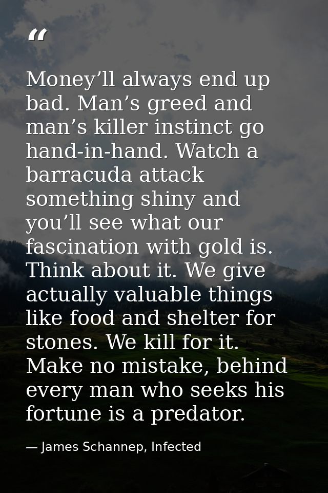 Money’ll always end up bad. Man’s greed and man’s killer instinct go hand-in-hand. Watch a barracuda attack something sh — James Schannep, Infected