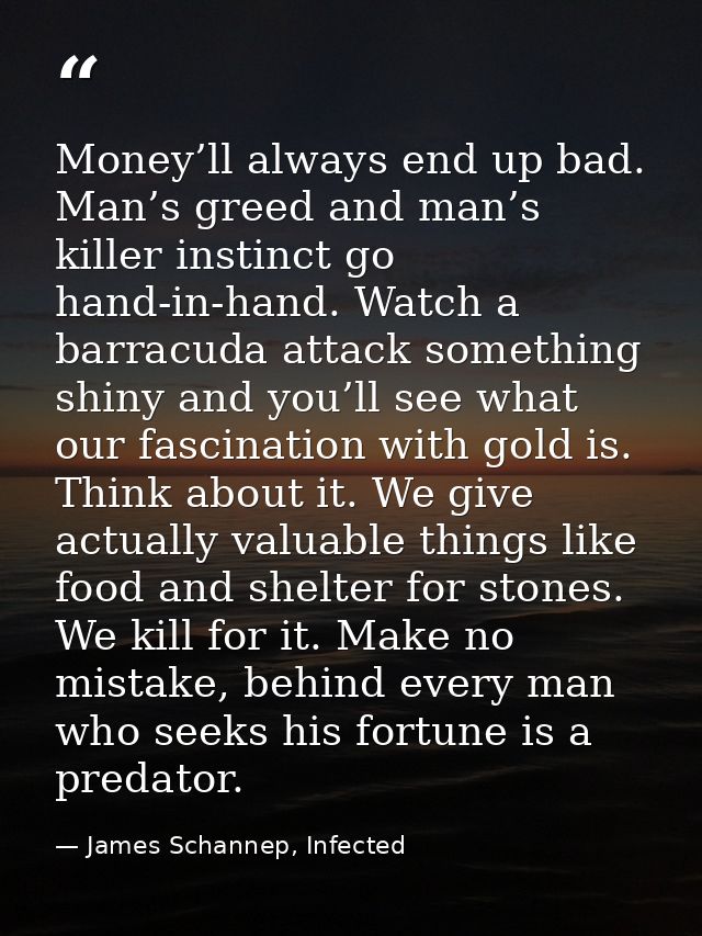 Money’ll always end up bad. Man’s greed and man’s killer instinct go hand-in-hand. Watch a barracuda attack something sh — James Schannep, Infected