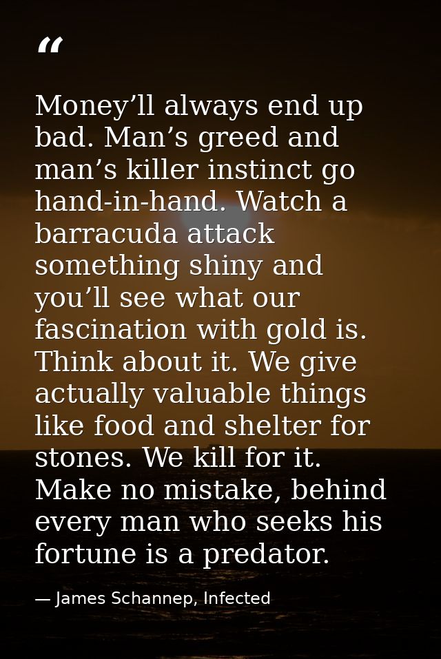 Money’ll always end up bad. Man’s greed and man’s killer instinct go hand-in-hand. Watch a barracuda attack something sh — James Schannep, Infected