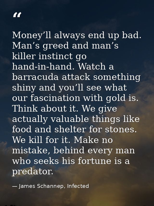 Money’ll always end up bad. Man’s greed and man’s killer instinct go hand-in-hand. Watch a barracuda attack something sh — James Schannep, Infected