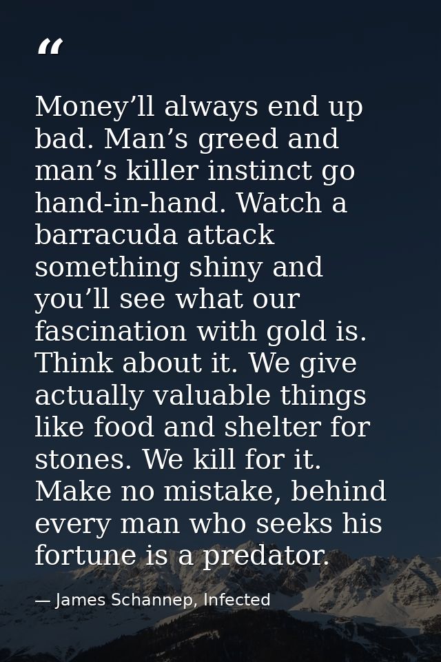 Money’ll always end up bad. Man’s greed and man’s killer instinct go hand-in-hand. Watch a barracuda attack something sh — James Schannep, Infected