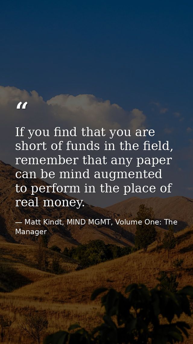 If you find that you are short of funds in the field, remember that any paper can be mind augmented to perform in the pl — Matt Kindt, MIND MGMT, Volume One: The Manager