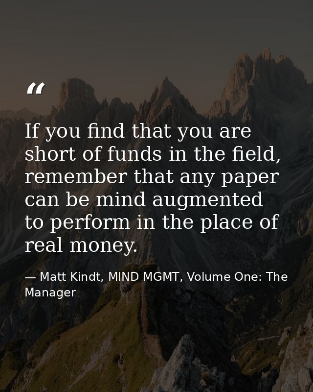 If you find that you are short of funds in the field, remember that any paper can be mind augmented to perform in the pl — Matt Kindt, MIND MGMT, Volume One: The Manager