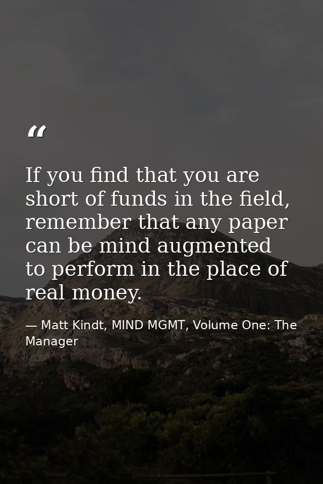 If you find that you are short of funds in the field, remember that any paper can be mind augmented to perform in the pl — Matt Kindt, MIND MGMT, Volume One: The Manager