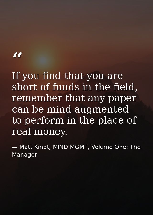 If you find that you are short of funds in the field, remember that any paper can be mind augmented to perform in the pl — Matt Kindt, MIND MGMT, Volume One: The Manager