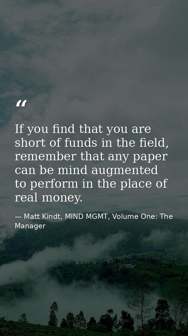 If you find that you are short of funds in the field, remember that any paper can be mind augmented to perform in the pl — Matt Kindt, MIND MGMT, Volume One: The Manager
