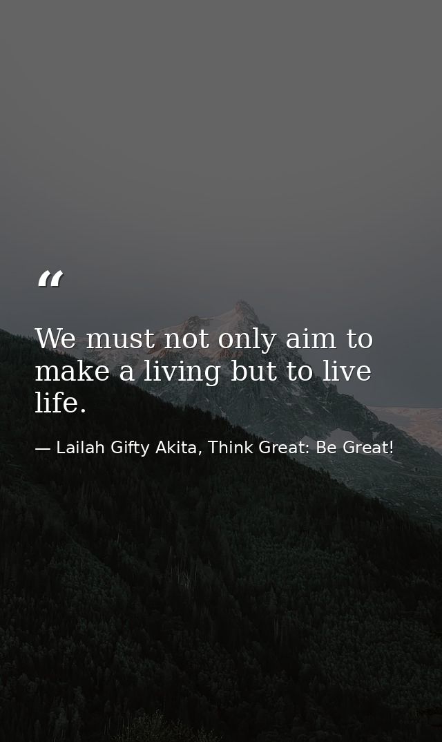 We must not only aim to make a living but to live life. — Lailah Gifty Akita, Think Great: Be Great!
