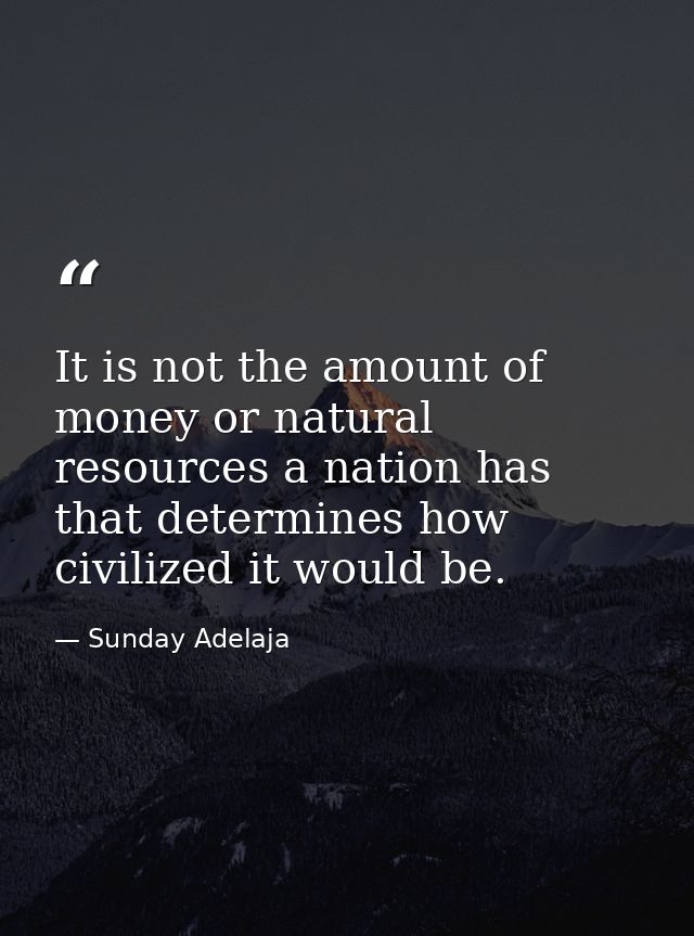 It is not the amount of money or natural resources a nation has that determines how civilized it would be. — Sunday Adelaja