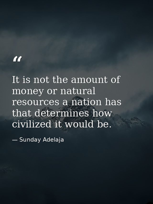 It is not the amount of money or natural resources a nation has that determines how civilized it would be. — Sunday Adelaja