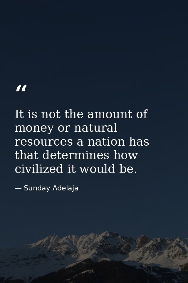 It is not the amount of money or natural resources a nation has that determines how civilized it would be. — Sunday Adelaja