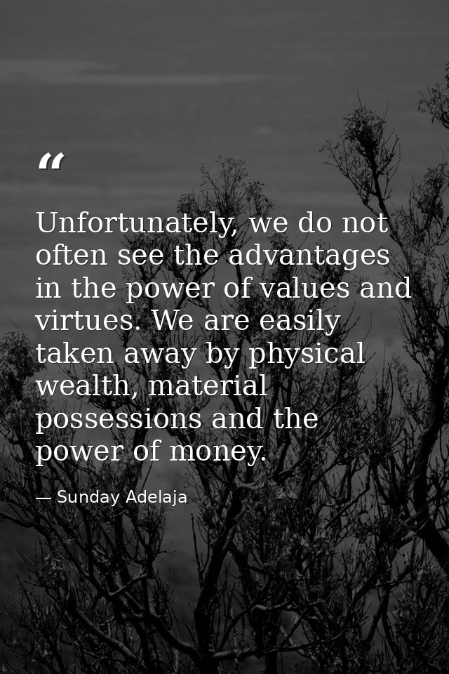 Unfortunately, we do not often see the advantages in the power of values and virtues. We are easily taken away by physic — Sunday Adelaja