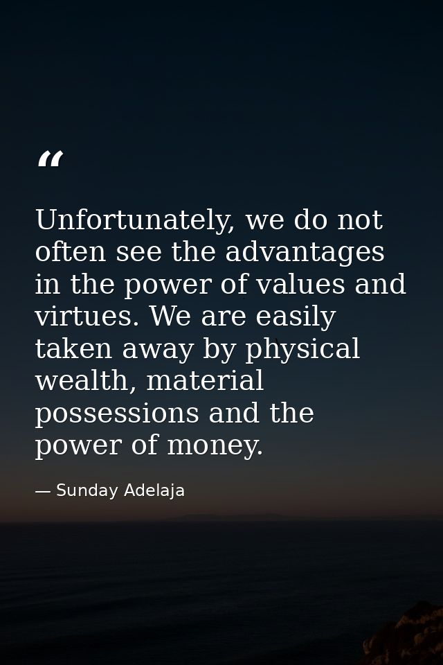 Unfortunately, we do not often see the advantages in the power of values and virtues. We are easily taken away by physic — Sunday Adelaja