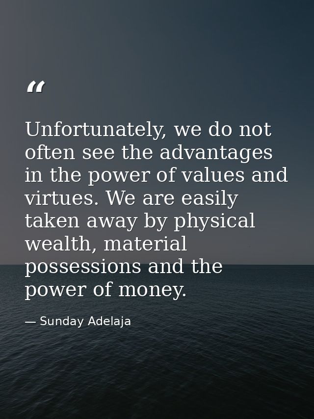 Unfortunately, we do not often see the advantages in the power of values and virtues. We are easily taken away by physic — Sunday Adelaja