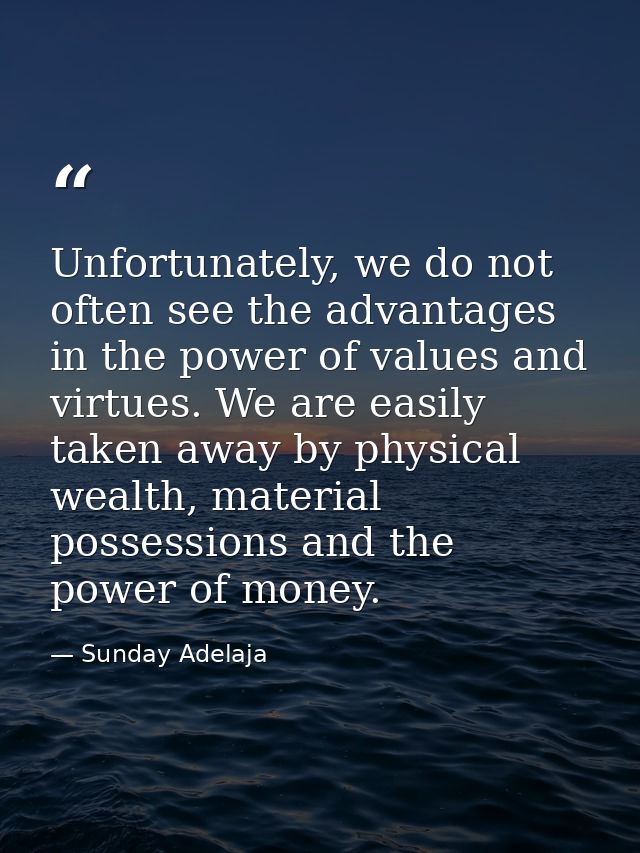 Unfortunately, we do not often see the advantages in the power of values and virtues. We are easily taken away by physic — Sunday Adelaja