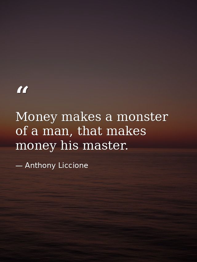 Money makes a monster of a man, that makes money his master. — Anthony Liccione