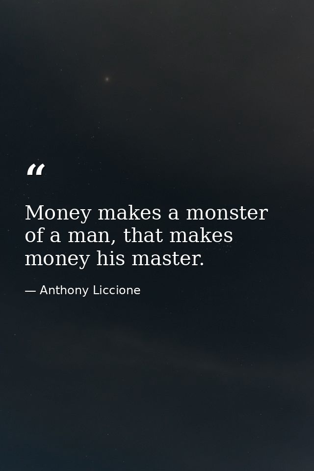 Money makes a monster of a man, that makes money his master. — Anthony Liccione