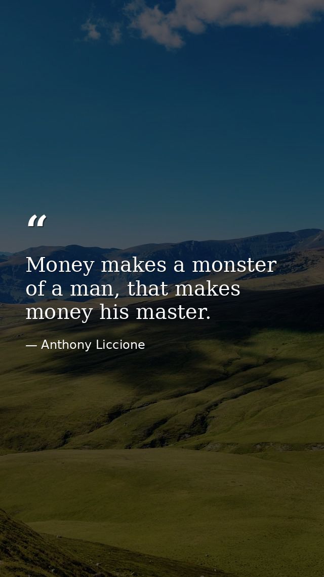 Money makes a monster of a man, that makes money his master. — Anthony Liccione
