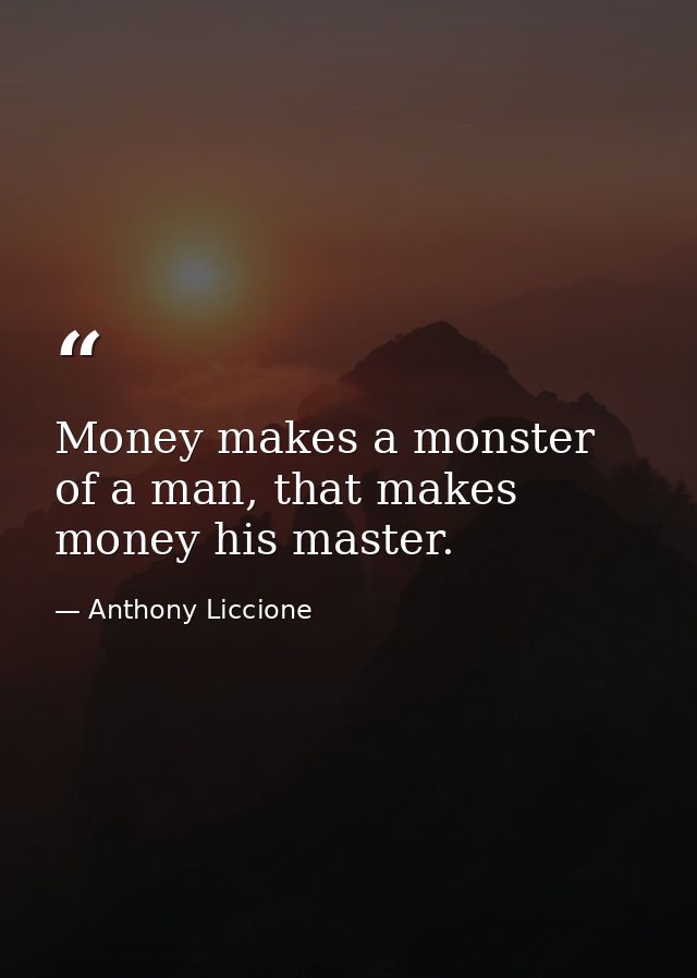 Money makes a monster of a man, that makes money his master. — Anthony Liccione