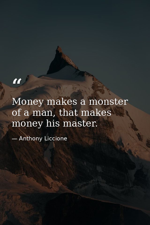 Money makes a monster of a man, that makes money his master. — Anthony Liccione