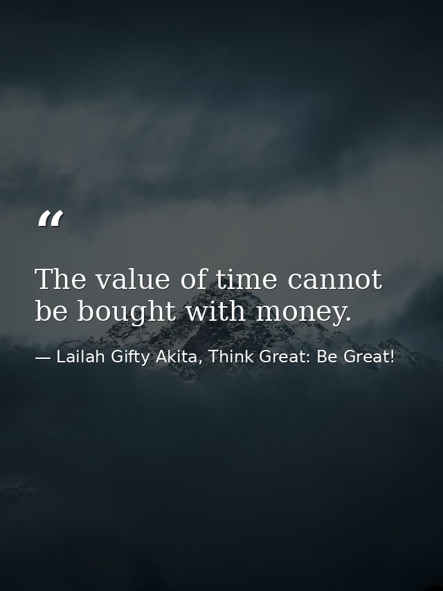 The value of time cannot be bought with money. — Lailah Gifty Akita, Think Great: Be Great!