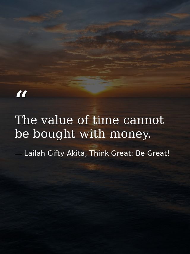 The value of time cannot be bought with money. — Lailah Gifty Akita, Think Great: Be Great!
