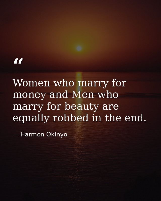 Women who marry for money and Men who marry for beauty are equally robbed in the end. — Harmon Okinyo