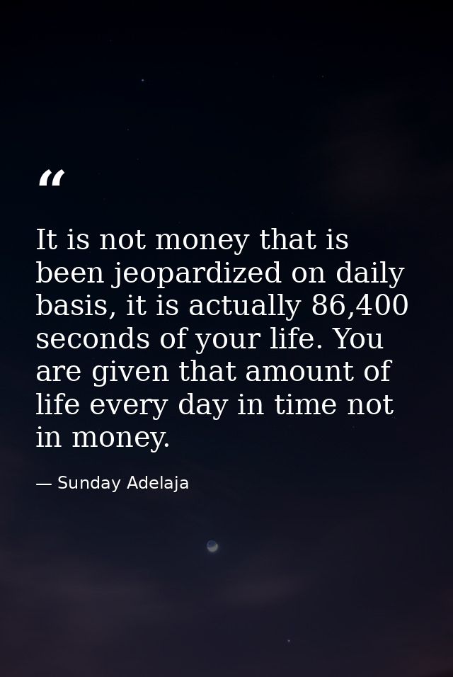 It is not money that is been jeopardized on daily basis, it is actually 86,400 seconds of your life. You are given that  — Sunday Adelaja