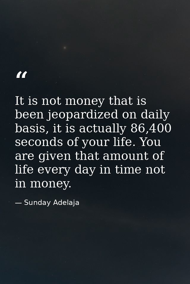 It is not money that is been jeopardized on daily basis, it is actually 86,400 seconds of your life. You are given that  — Sunday Adelaja