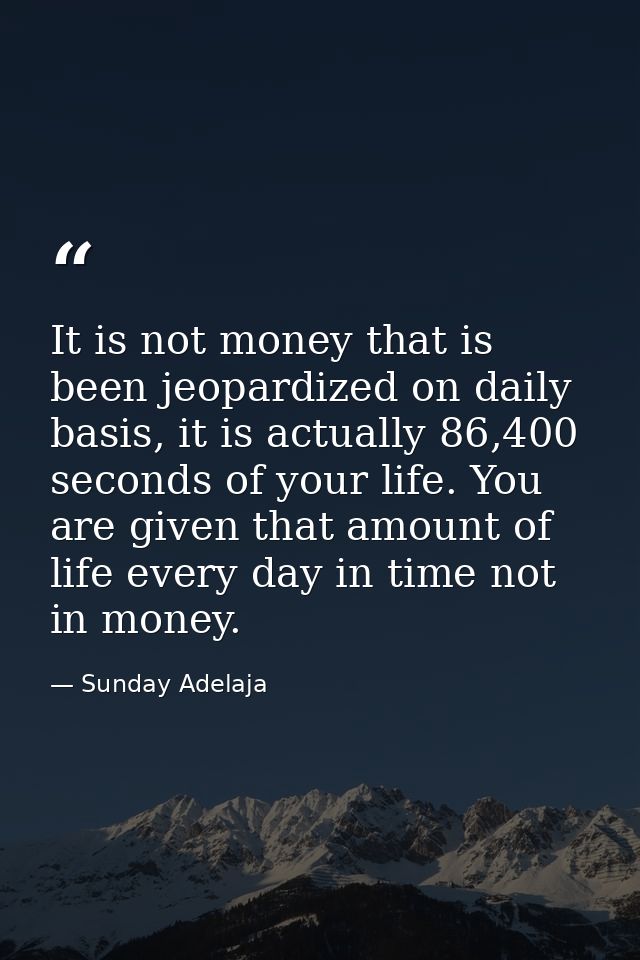 It is not money that is been jeopardized on daily basis, it is actually 86,400 seconds of your life. You are given that  — Sunday Adelaja