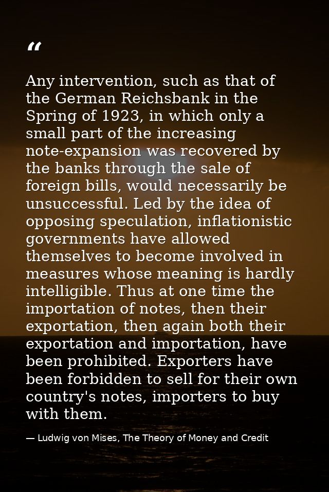 Any intervention, such as that of the German Reichsbank in the Spring of 1923, in which only a small part of the increas — Ludwig von Mises, The Theory of Money and Credit