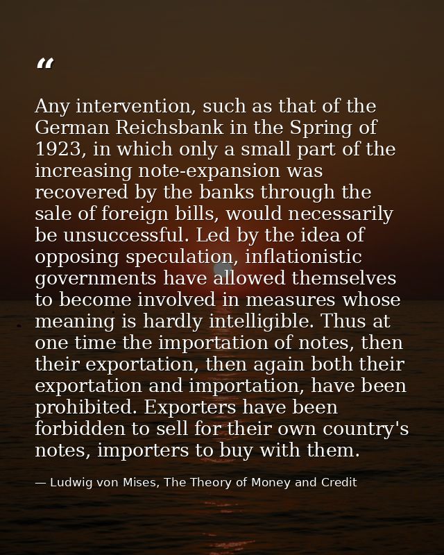 Any intervention, such as that of the German Reichsbank in the Spring of 1923, in which only a small part of the increas — Ludwig von Mises, The Theory of Money and Credit