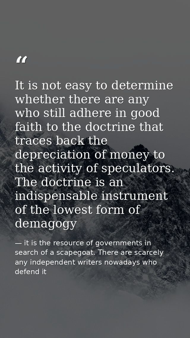 It is not easy to determine whether there are any who still adhere in good faith to the doctrine that traces back the de — it is the resource of governments in search of a scapegoat. There are scarcely any independent writers nowadays who defend it