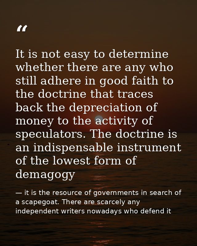 It is not easy to determine whether there are any who still adhere in good faith to the doctrine that traces back the de — it is the resource of governments in search of a scapegoat. There are scarcely any independent writers nowadays who defend it